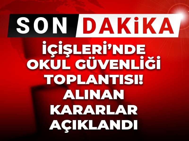 İçişleri Bakanlığı’ndan Okul Güvenliği İçin Önemli Toplantı: Alınan Kararlar Açıklandı